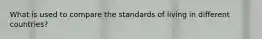 What is used to compare the standards of living in different countries?