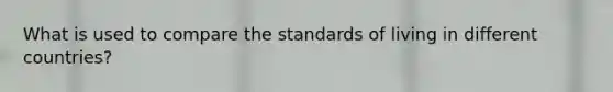 What is used to compare the standards of living in different countries?