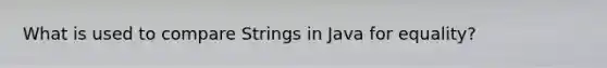 What is used to compare Strings in Java for equality?