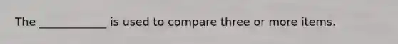 The ____________ is used to compare three or more items.