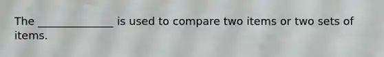 The ______________ is used to compare two items or two sets of items.
