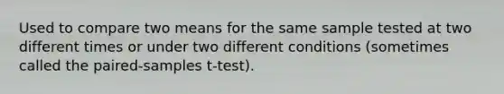 Used to compare two means for the same sample tested at two different times or under two different conditions (sometimes called the paired-samples t-test).