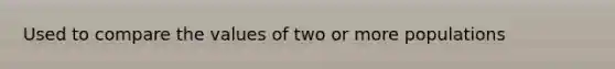 Used to compare the values of two or more populations