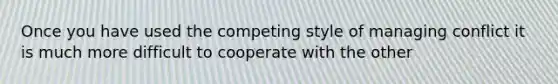 Once you have used the competing style of managing conflict it is much more difficult to cooperate with the other