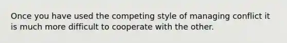 Once you have used the competing style of managing conflict it is much more difficult to cooperate with the other.