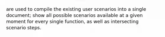 are used to compile the existing user scenarios into a single document; show all possible scenarios available at a given moment for every single function, as well as intersecting scenario steps.