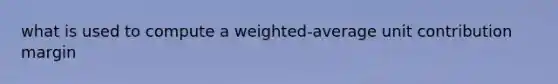 what is used to compute a weighted-average unit contribution margin