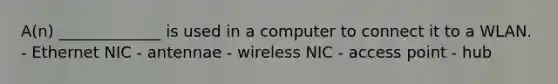 A(n) _____________ is used in a computer to connect it to a WLAN. - Ethernet NIC - antennae - wireless NIC - access point - hub