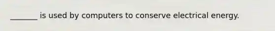 _______ is used by computers to conserve electrical energy.