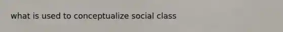 what is used to conceptualize social class