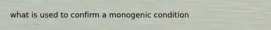 what is used to confirm a monogenic condition