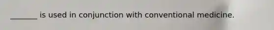 _______ is used in conjunction with conventional medicine.