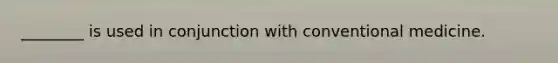 ________ is used in conjunction with conventional medicine.