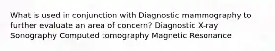 What is used in conjunction with Diagnostic mammography to further evaluate an area of concern? Diagnostic X-ray Sonography Computed tomography Magnetic Resonance