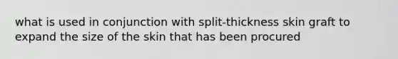 what is used in conjunction with split-thickness skin graft to expand the size of the skin that has been procured