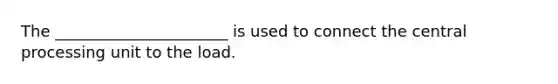 The ______________________ is used to connect the central processing unit to the load.