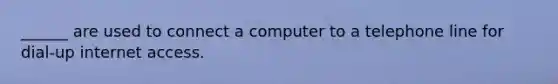 ______ are used to connect a computer to a telephone line for dial-up internet access.