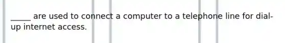 _____ are used to connect a computer to a telephone line for dial-up internet access.