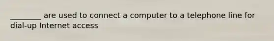 ________ are used to connect a computer to a telephone line for dial-up Internet access