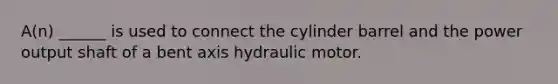 A(n) ______ is used to connect the cylinder barrel and the power output shaft of a bent axis hydraulic motor.