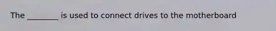 The ________ is used to connect drives to the motherboard