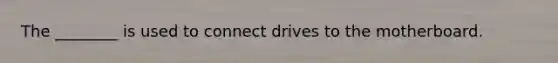 The ________ is used to connect drives to the motherboard.