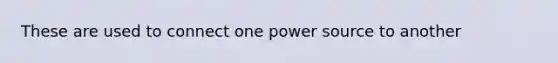 These are used to connect one power source to another