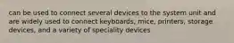 can be used to connect several devices to the system unit and are widely used to connect keyboards, mice, printers, storage devices, and a variety of speciality devices