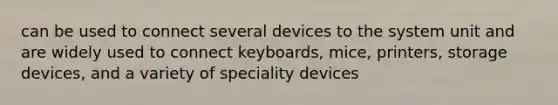 can be used to connect several devices to the system unit and are widely used to connect keyboards, mice, printers, storage devices, and a variety of speciality devices