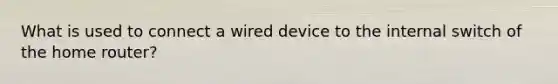 What is used to connect a wired device to the internal switch of the home router?