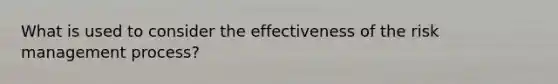 What is used to consider the effectiveness of the risk management process?