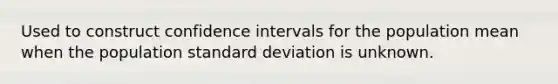 Used to construct confidence intervals for the population mean when the population standard deviation is unknown.