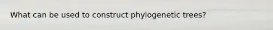 What can be used to construct phylogenetic trees?