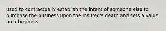 used to contractually establish the intent of someone else to purchase the business upon the insured's death and sets a value on a business