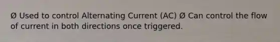 Ø Used to control Alternating Current (AC) Ø Can control the flow of current in both directions once triggered.