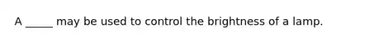 A _____ may be used to control the brightness of a lamp.