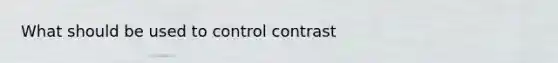 What should be used to control contrast