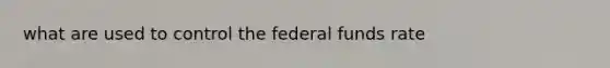 what are used to control the federal funds rate