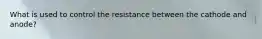 What is used to control the resistance between the cathode and anode?