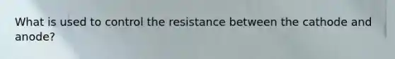 What is used to control the resistance between the cathode and anode?