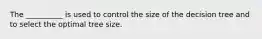 The __________ is used to control the size of the decision tree and to select the optimal tree size.