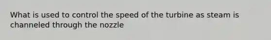 What is used to control the speed of the turbine as steam is channeled through the nozzle