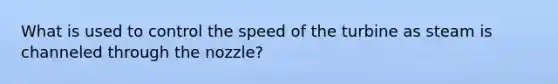 What is used to control the speed of the turbine as steam is channeled through the nozzle?