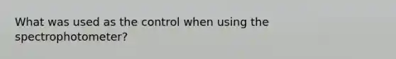 What was used as the control when using the spectrophotometer?