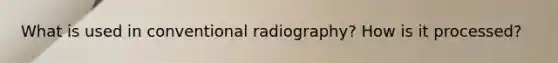 What is used in conventional radiography? How is it processed?