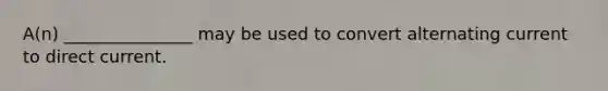 A(n) _______________ may be used to convert alternating current to direct current.