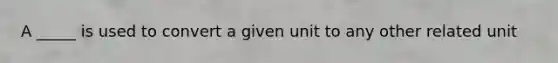 A _____ is used to convert a given unit to any other related unit