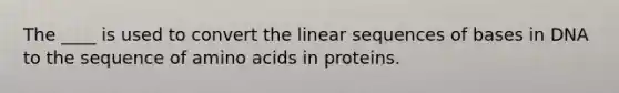 The ____ is used to convert the linear sequences of bases in DNA to the sequence of <a href='https://www.questionai.com/knowledge/k9gb720LCl-amino-acids' class='anchor-knowledge'>amino acids</a> in proteins.