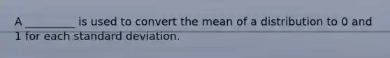 A _________ is used to convert the mean of a distribution to 0 and 1 for each standard deviation.