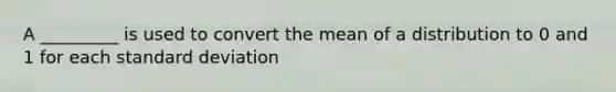 A _________ is used to convert the mean of a distribution to 0 and 1 for each <a href='https://www.questionai.com/knowledge/kqGUr1Cldy-standard-deviation' class='anchor-knowledge'>standard deviation</a>